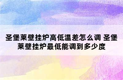 圣堡莱壁挂炉高低温差怎么调 圣堡莱壁挂炉最低能调到多少度